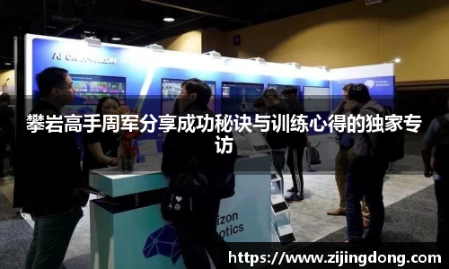 攀岩高手周军分享成功秘诀与训练心得的独家专访