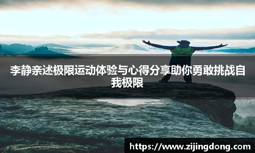 李静亲述极限运动体验与心得分享助你勇敢挑战自我极限