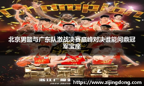 北京男篮与广东队激战决赛巅峰对决谁能问鼎冠军宝座